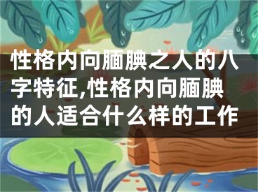 性格内向腼腆之人的八字特征,性格内向腼腆的人适合什么样的工作