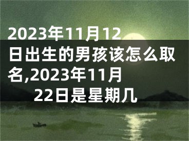 2023年11月12日出生的男孩该怎么取名,2023年11月22日是星期几