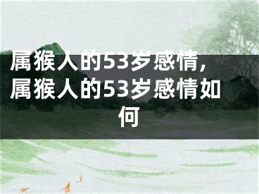 属猴人的53岁感情,属猴人的53岁感情如何