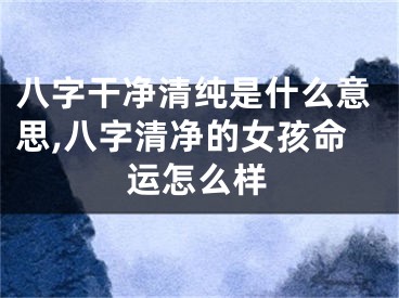 八字干净清纯是什么意思,八字清净的女孩命运怎么样