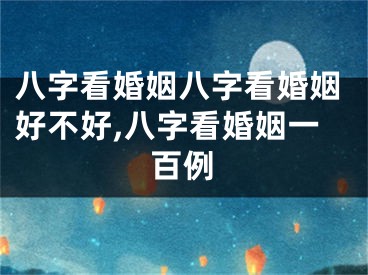 八字看婚姻八字看婚姻好不好,八字看婚姻一百例