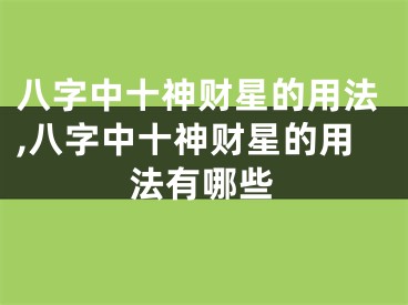 八字中十神财星的用法,八字中十神财星的用法有哪些
