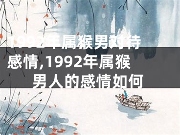 1992年属猴男对待感情,1992年属猴男人的感情如何