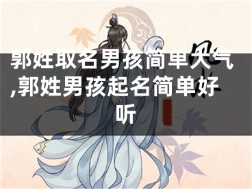 郭姓取名男孩简单大气,郭姓男孩起名简单好听