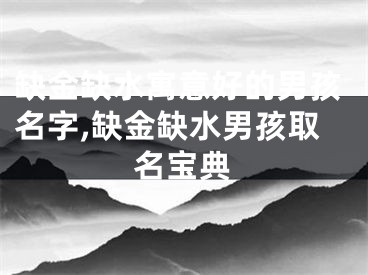 缺金缺水寓意好的男孩名字,缺金缺水男孩取名宝典