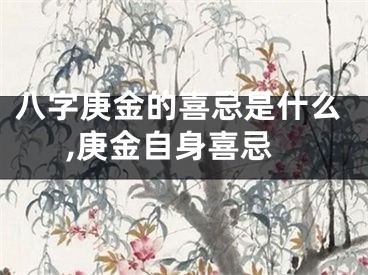八字庚金的喜忌是什么,庚金自身喜忌