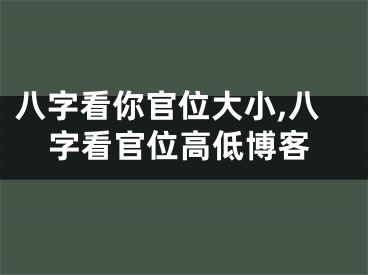 八字看你官位大小,八字看官位高低博客