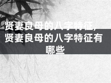 贤妻良母的八字特征,贤妻良母的八字特征有哪些