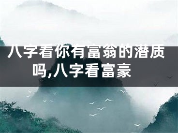 八字看你有富翁的潜质吗,八字看富豪