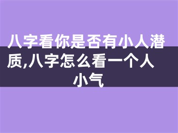八字看你是否有小人潜质,八字怎么看一个人小气