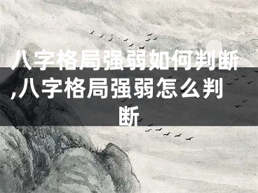 八字格局强弱如何判断,八字格局强弱怎么判断