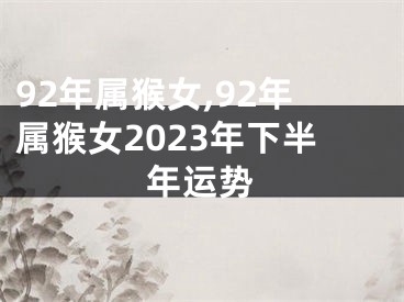92年属猴女,92年属猴女2023年下半年运势