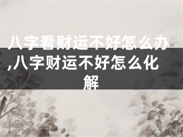 八字看财运不好怎么办,八字财运不好怎么化解