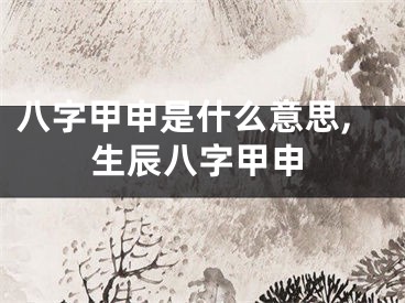 八字甲申是什么意思,生辰八字甲申