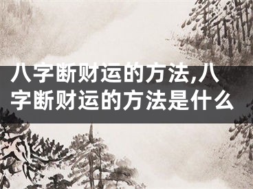 八字断财运的方法,八字断财运的方法是什么