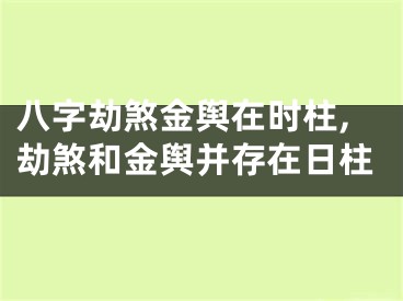 八字劫煞金舆在时柱,劫煞和金舆并存在日柱