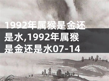 1992年属猴是金还是水,1992年属猴是金还是水07-14