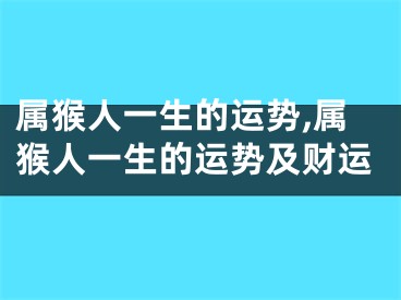 属猴人一生的运势,属猴人一生的运势及财运