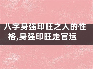 八字身强印旺之人的性格,身强印旺走官运