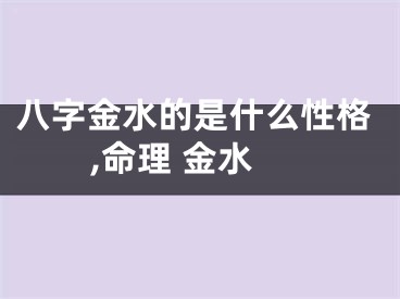 八字金水的是什么性格,命理 金水
