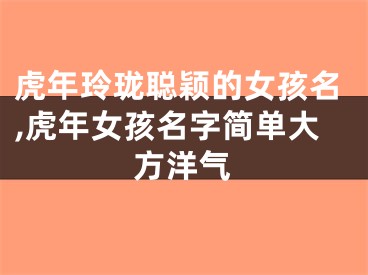 虎年玲珑聪颖的女孩名,虎年女孩名字简单大方洋气