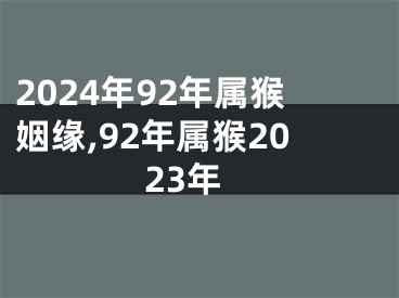 2024年92年属猴姻缘,92年属猴2023年