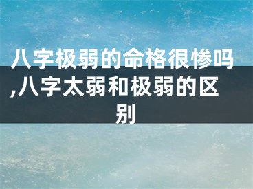 八字极弱的命格很惨吗,八字太弱和极弱的区别