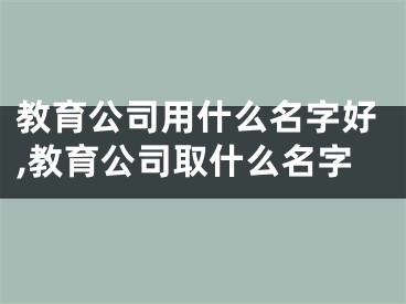 教育公司用什么名字好,教育公司取什么名字