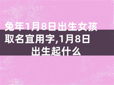兔年1月8日出生女孩取名宜用字,1月8日出生起什么