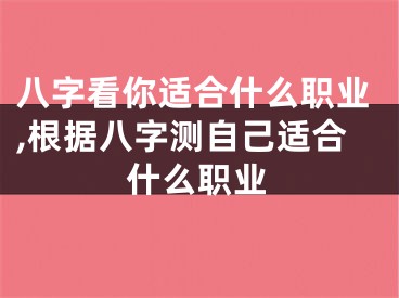 八字看你适合什么职业,根据八字测自己适合什么职业
