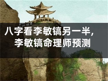 八字看李敏镐另一半,李敏镐命理师预测