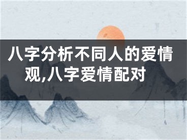 八字分析不同人的爱情观,八字爱情配对