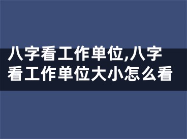 八字看工作单位,八字看工作单位大小怎么看