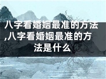 八字看婚姻最准的方法,八字看婚姻最准的方法是什么