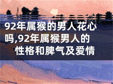 92年属猴的男人花心吗,92年属猴男人的性格和脾气及爱情