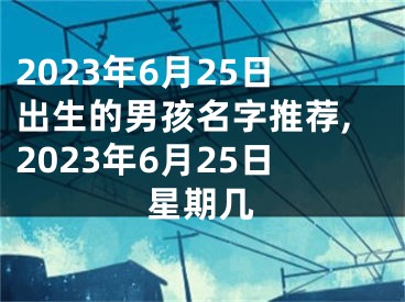 2023年6月25日出生的男孩名字推荐,2023年6月25日星期几