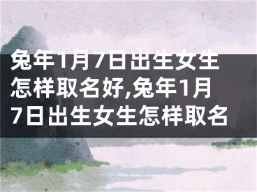 兔年1月7日出生女生怎样取名好,兔年1月7日出生女生怎样取名