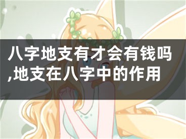 八字地支有才会有钱吗,地支在八字中的作用