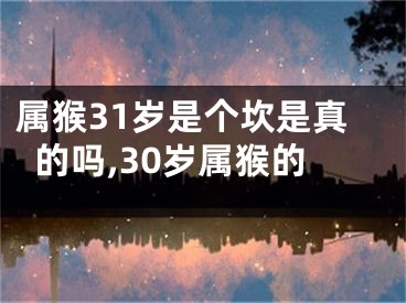 属猴31岁是个坎是真的吗,30岁属猴的