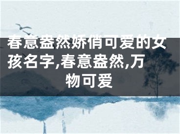 春意盎然娇俏可爱的女孩名字,春意盎然,万物可爱