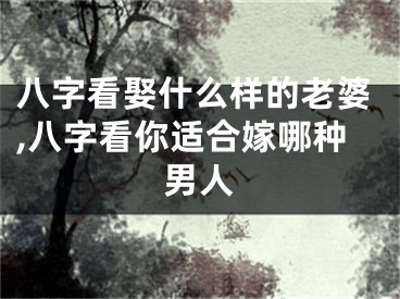八字看娶什么样的老婆,八字看你适合嫁哪种男人
