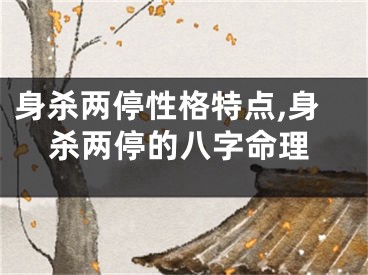 身杀两停性格特点,身杀两停的八字命理