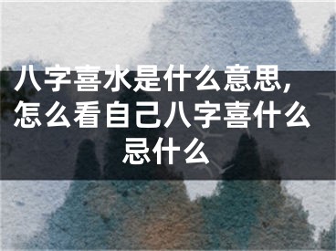 八字喜水是什么意思,怎么看自己八字喜什么忌什么