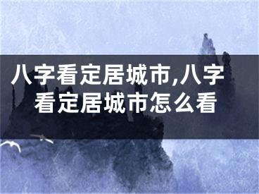 八字看定居城市,八字看定居城市怎么看