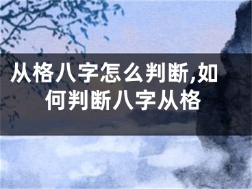 从格八字怎么判断,如何判断八字从格
