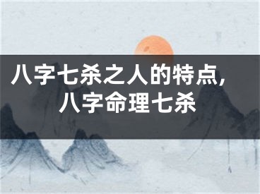 八字七杀之人的特点,八字命理七杀
