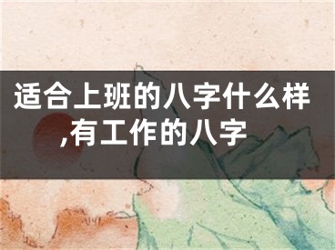 适合上班的八字什么样,有工作的八字