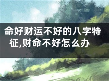 命好财运不好的八字特征,财命不好怎么办
