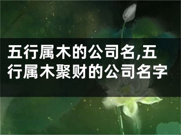 五行属木的公司名,五行属木聚财的公司名字