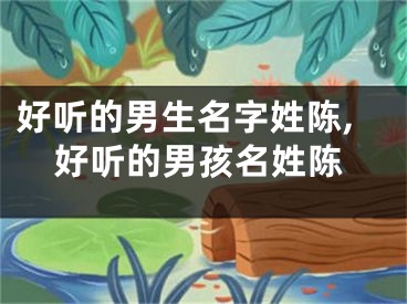 好听的男生名字姓陈,好听的男孩名姓陈